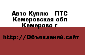 Авто Куплю - ПТС. Кемеровская обл.,Кемерово г.